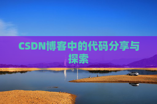 CSDN博客中的代码分享与探索 CSDN博客中的代码分享与探索
